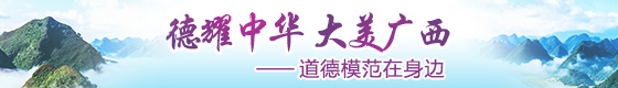 “德耀中华 大美广西”——道德模范在身边